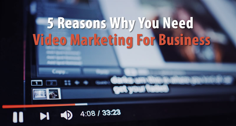 5 Reasons Why You Need Video Marketing for Business